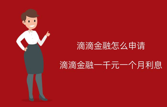 滴滴金融怎么申请 滴滴金融一千元一个月利息？